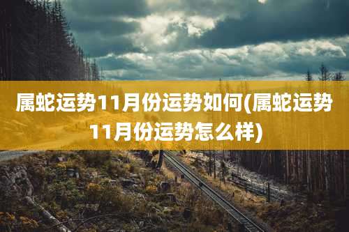 属蛇运势11月份运势如何(属蛇运势11月份运势怎么样)