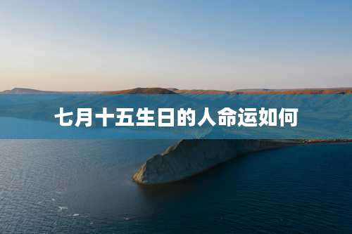 七月十五生日的人命运如何