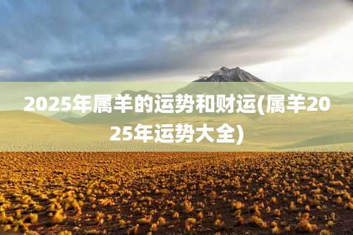 2025年属羊的运势和财运(属羊2025年运势大全)