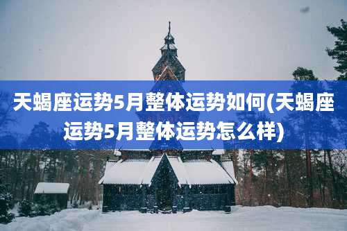 天蝎座运势5月整体运势如何(天蝎座运势5月整体运势怎么样)