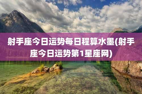 射手座今日运势每日程算水墨(射手座今日运势第1星座网)