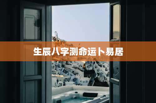 生辰八字测命运卜易居