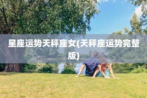 星座运势天秤座女(天秤座运势完整版)