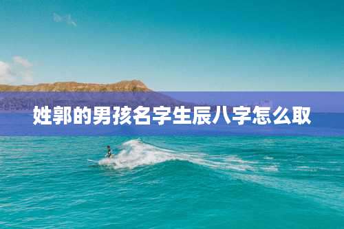 姓郭的男孩名字生辰八字怎么取