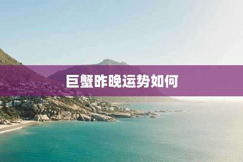 巨蟹昨晚运势如何