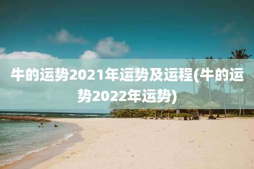 牛的运势2021年运势及运程(牛的运势2022年运势)