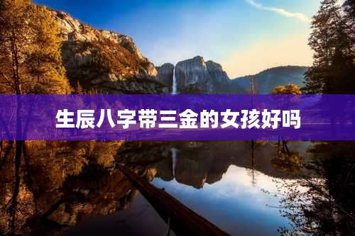 生辰八字带三金的女孩好吗