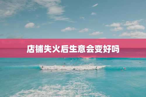 店铺失火后生意会变好吗