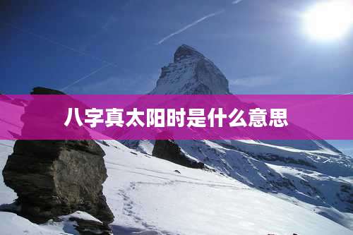 八字真太阳时是什么意思