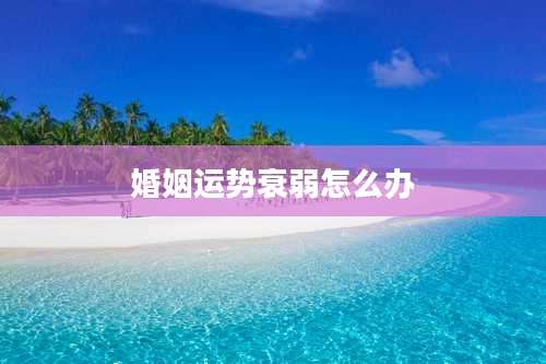 婚姻运势衰弱怎么办