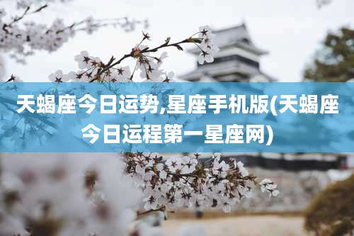 天蝎座今日运势,星座手机版(天蝎座今日运程第一星座网)
