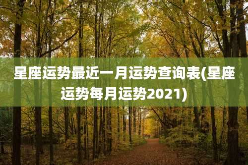 星座运势最近一月运势查询表(星座运势每月运势2021)