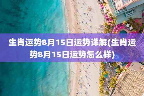生肖运势8月15日运势详解(生肖运势8月15日运势怎么样)
