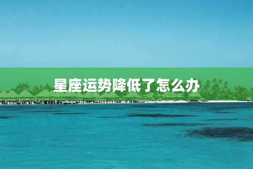 星座运势降低了怎么办
