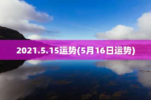 2021.5.15运势(5月16日运势)