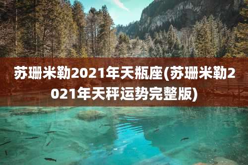 苏珊米勒2021年天瓶座(苏珊米勒2021年天秤运势完整版)