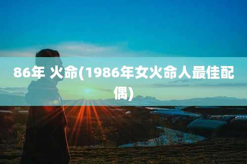 86年 火命(1986年女火命人最佳配偶)