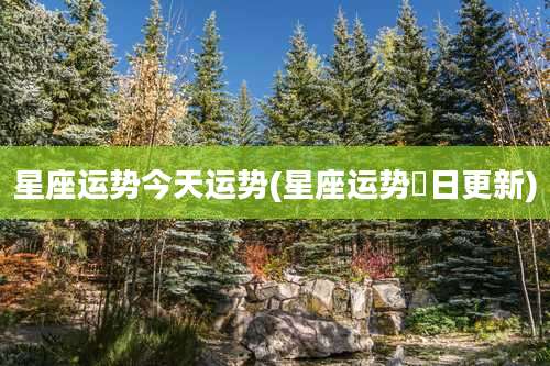 星座运势今天运势(星座运势毎日更新)