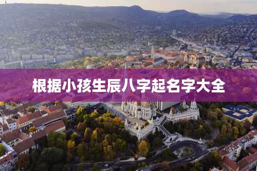 根据小孩生辰八字起名字大全