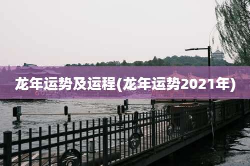龙年运势及运程(龙年运势2021年)