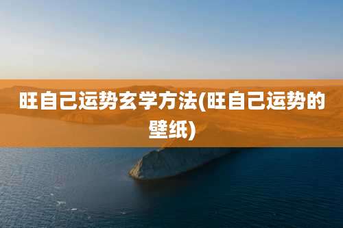 旺自己运势玄学方法(旺自己运势的壁纸)