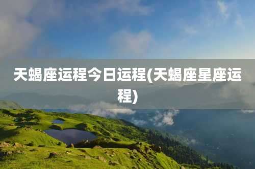 天蝎座运程今日运程(天蝎座星座运程)