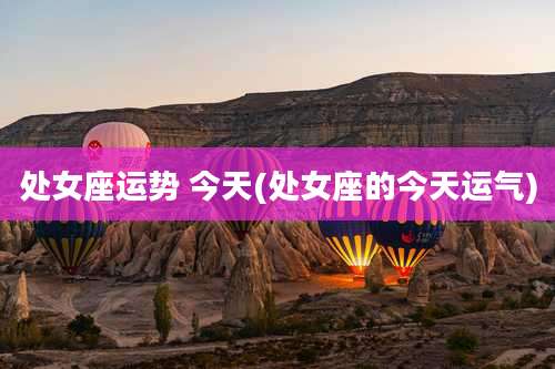 处女座运势 今天(处女座的今天运气)