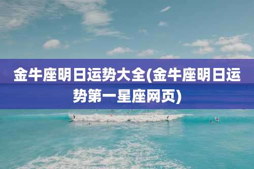 金牛座明日运势大全(金牛座明日运势第一星座网页)