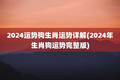 2024运势狗生肖运势详解(2024年生肖狗运势完整版)