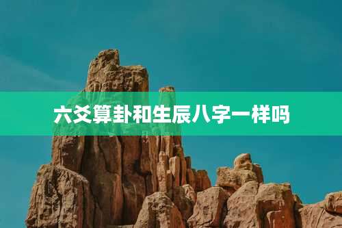 六爻算卦和生辰八字一样吗