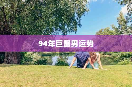 94年巨蟹男运势