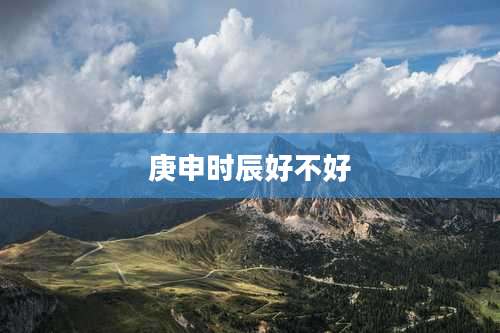 庚申时辰好不好