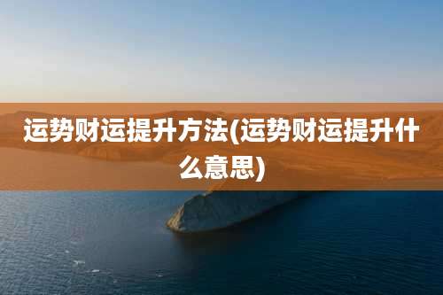 运势财运提升方法(运势财运提升什么意思)