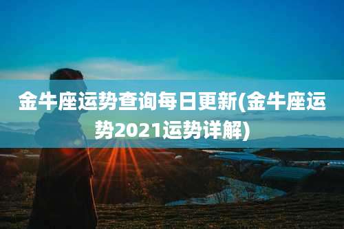 金牛座运势查询每日更新(金牛座运势2021运势详解)