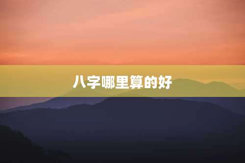 八字哪里算的好