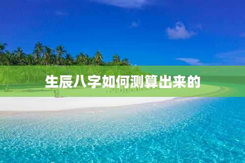 生辰八字如何测算出来的
