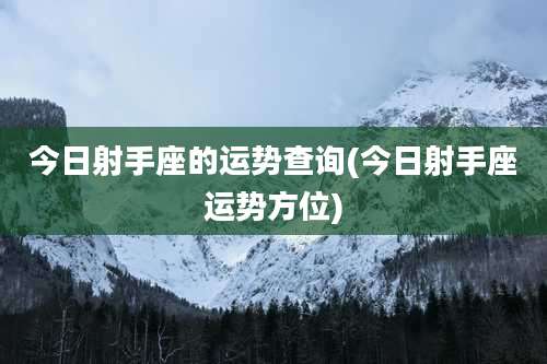 今日射手座的运势查询(今日射手座运势方位)