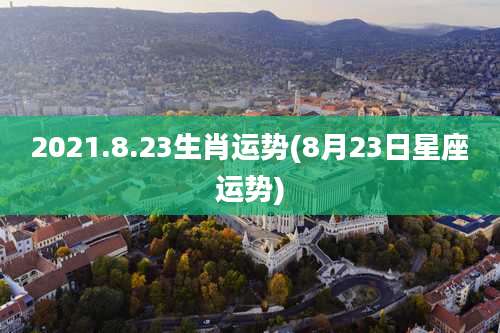 2021.8.23生肖运势(8月23日星座运势)