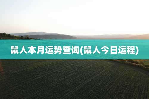 鼠人本月运势查询(鼠人今日运程)
