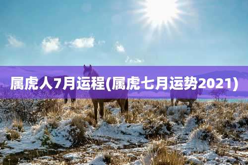 属虎人7月运程(属虎七月运势2021)