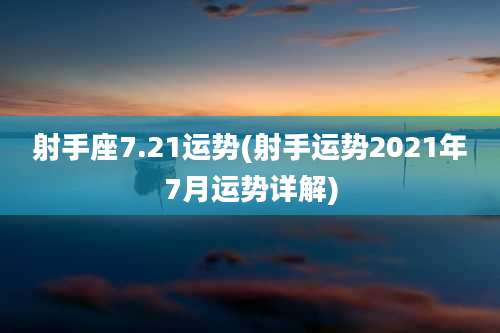 射手座7.21运势(射手运势2021年7月运势详解)