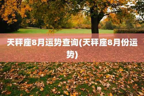 天秤座8月运势查询(天秤座8月份运势)