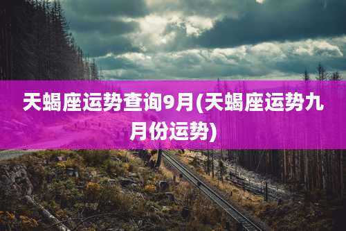 天蝎座运势查询9月(天蝎座运势九月份运势)