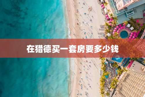 在猎德买一套房要多少钱