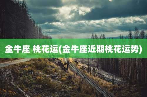 金牛座 桃花运(金牛座近期桃花运势)