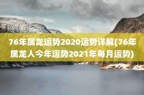 76年属龙运势2020运势详解(76年属龙人今年运势2021年每月运势)
