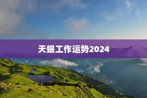 天蝎工作运势2024
