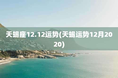 天蝎座12.12运势(天蝎运势12月2020)