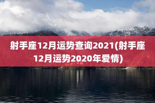 射手座12月运势查询2021(射手座12月运势2020年爱情)