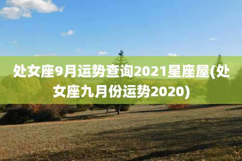 处女座9月运势查询2021星座屋(处女座九月份运势2020)